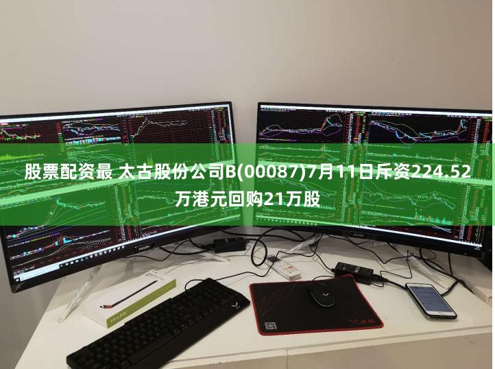 股票配资最 太古股份公司B(00087)7月11日斥资224.52万港元回购21万股