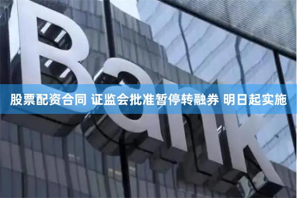 股票配资合同 证监会批准暂停转融券 明日起实施