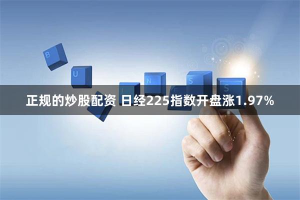 正规的炒股配资 日经225指数开盘涨1.97%