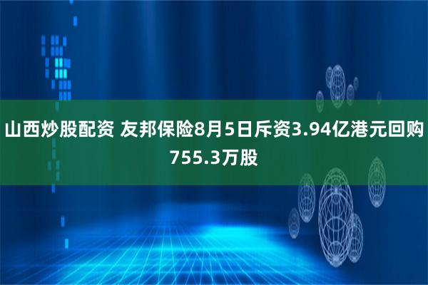 山西炒股配资 友邦保险8月5日斥资3.94亿港元回购755.3万股