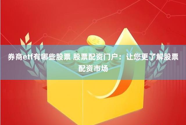 券商etf有哪些股票 股票配资门户：让您更了解股票配资市场