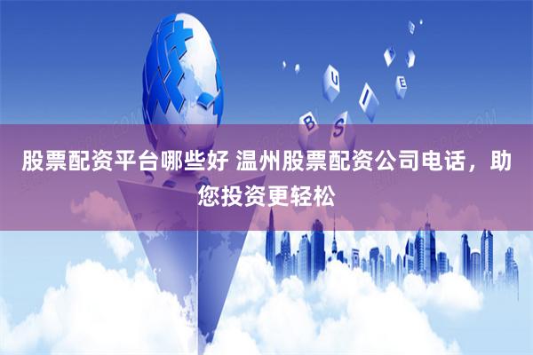 股票配资平台哪些好 温州股票配资公司电话，助您投资更轻松