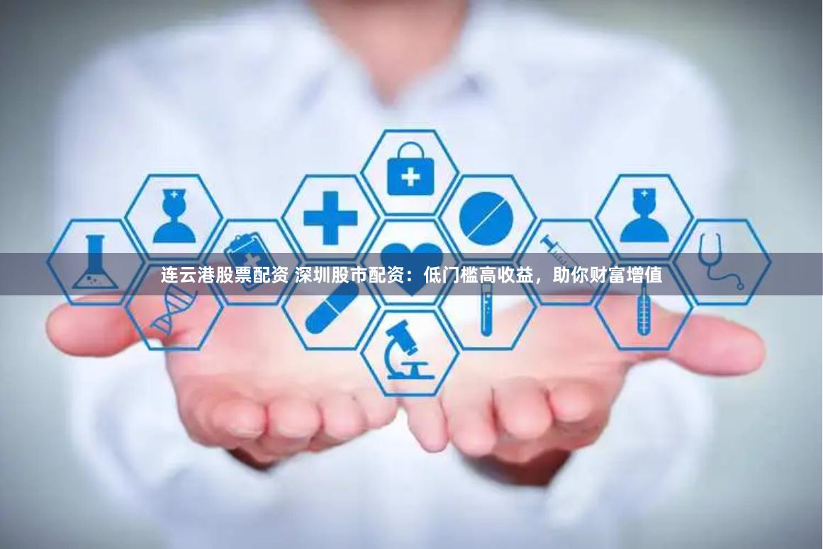 连云港股票配资 深圳股市配资：低门槛高收益，助你财富增值