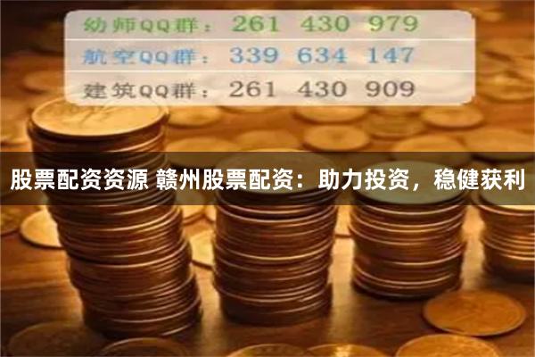 股票配资资源 赣州股票配资：助力投资，稳健获利