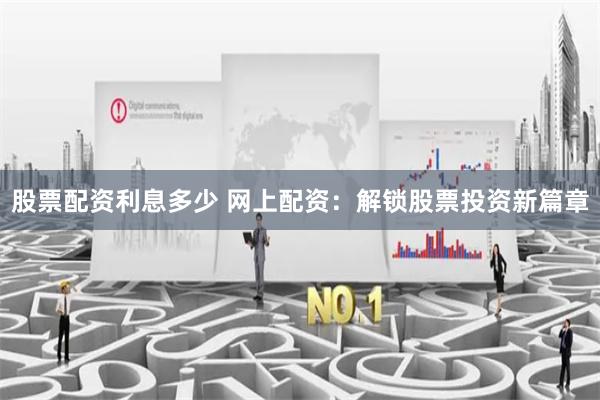 股票配资利息多少 网上配资：解锁股票投资新篇章