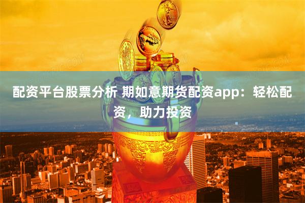 配资平台股票分析 期如意期货配资app：轻松配资，助力投资