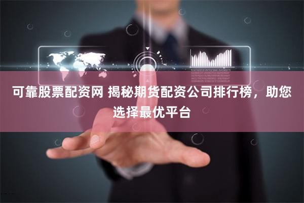 可靠股票配资网 揭秘期货配资公司排行榜，助您选择最优平台
