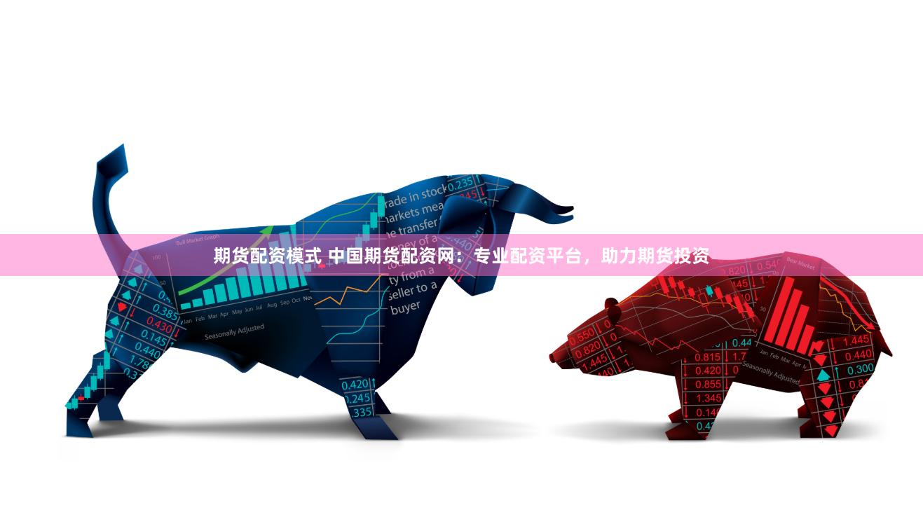 期货配资模式 中国期货配资网：专业配资平台，助力期货投资