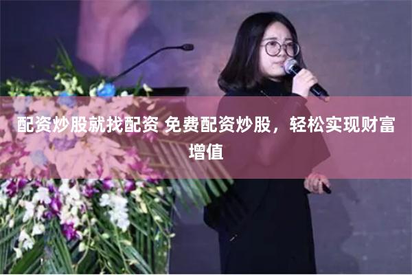 配资炒股就找配资 免费配资炒股，轻松实现财富增值