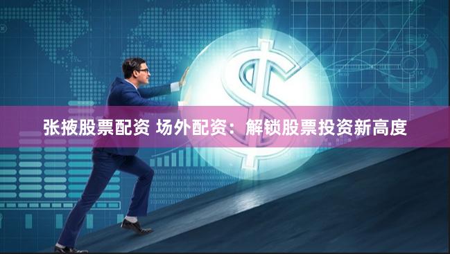 张掖股票配资 场外配资：解锁股票投资新高度