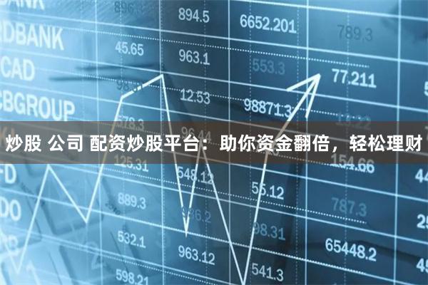 炒股 公司 配资炒股平台：助你资金翻倍，轻松理财