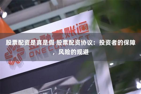 股票配资是真是假 股票配资协议：投资者的保障，风险的规避