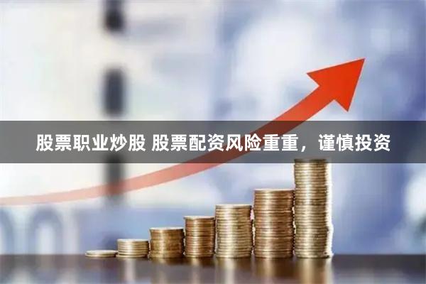 股票职业炒股 股票配资风险重重，谨慎投资