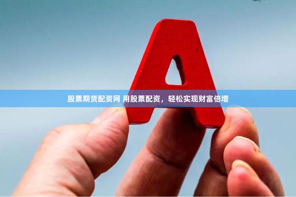 股票期货配资网 用股票配资，轻松实现财富倍增
