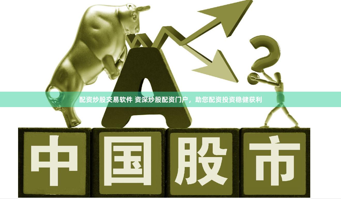 配资炒股交易软件 资深炒股配资门户，助您配资投资稳健获利