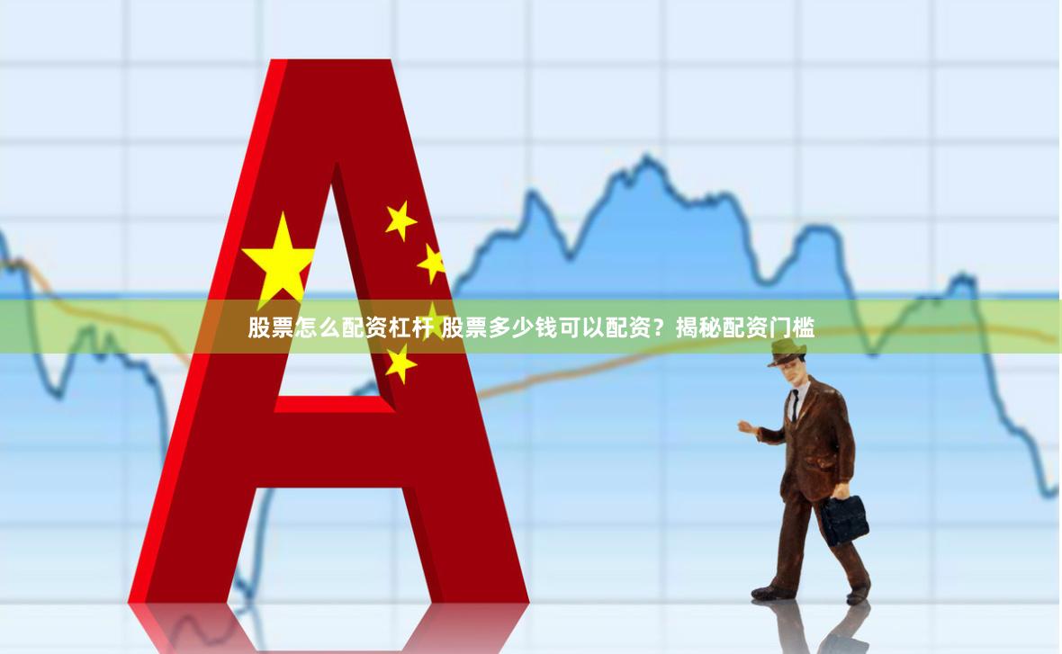 股票怎么配资杠杆 股票多少钱可以配资？揭秘配资门槛
