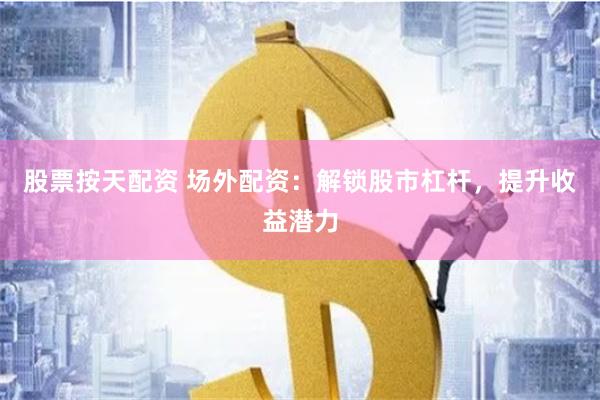 股票按天配资 场外配资：解锁股市杠杆，提升收益潜力