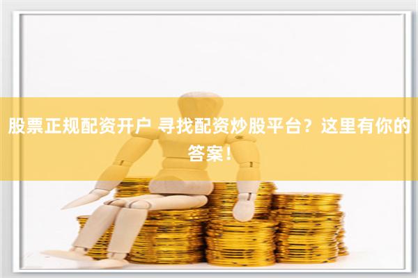 股票正规配资开户 寻找配资炒股平台？这里有你的答案！