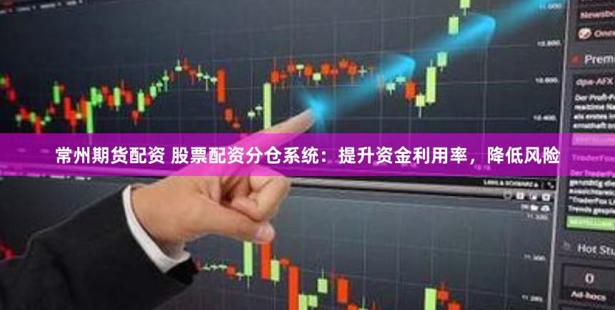 常州期货配资 股票配资分仓系统：提升资金利用率，降低风险