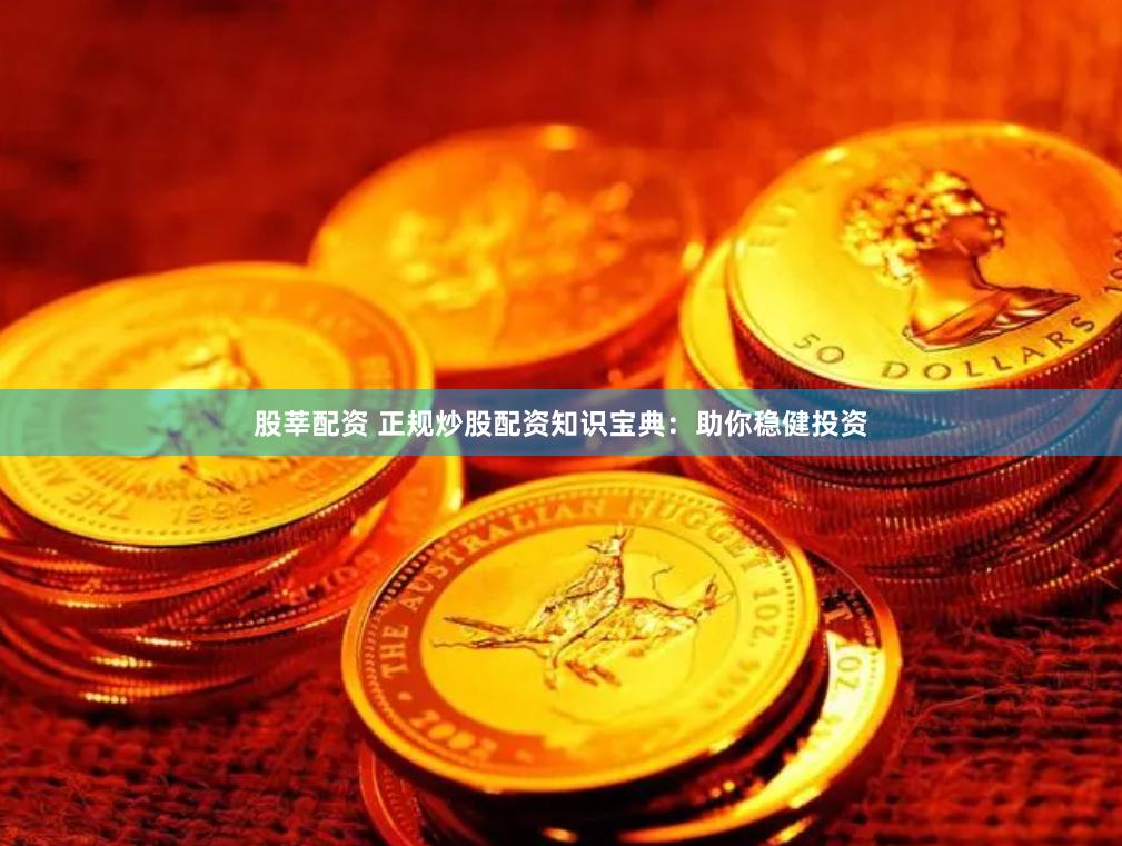 股莘配资 正规炒股配资知识宝典：助你稳健投资
