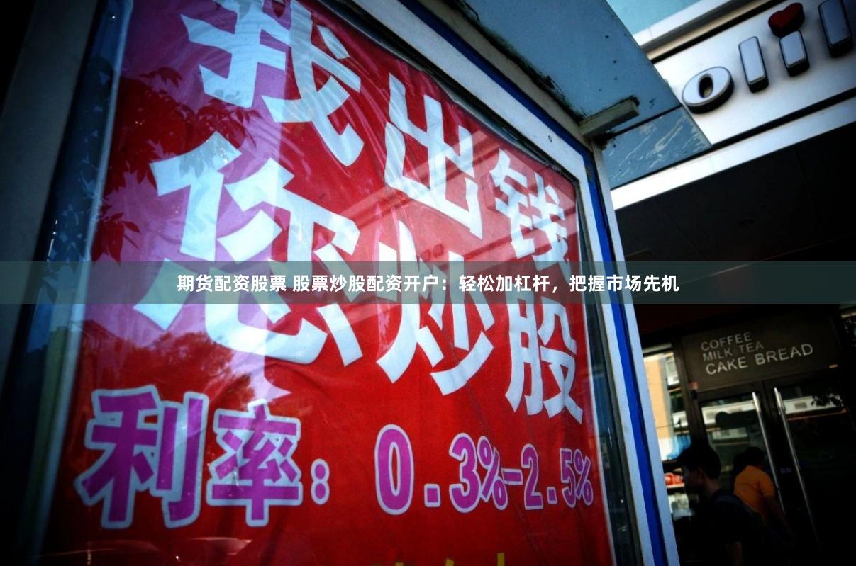 期货配资股票 股票炒股配资开户：轻松加杠杆，把握市场先机