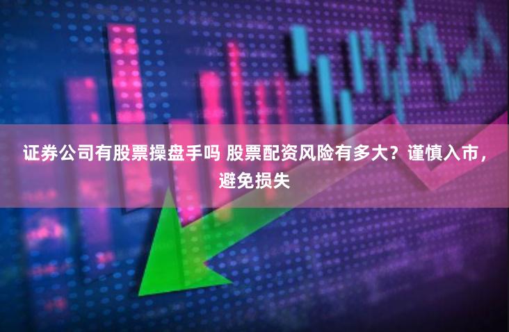 证券公司有股票操盘手吗 股票配资风险有多大？谨慎入市，避免损失