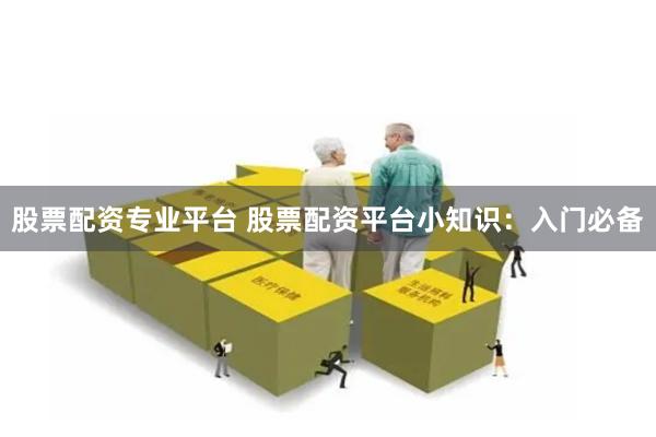 股票配资专业平台 股票配资平台小知识：入门必备