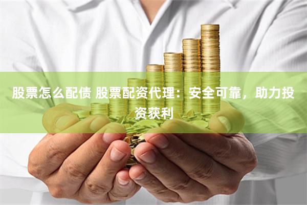 股票怎么配债 股票配资代理：安全可靠，助力投资获利
