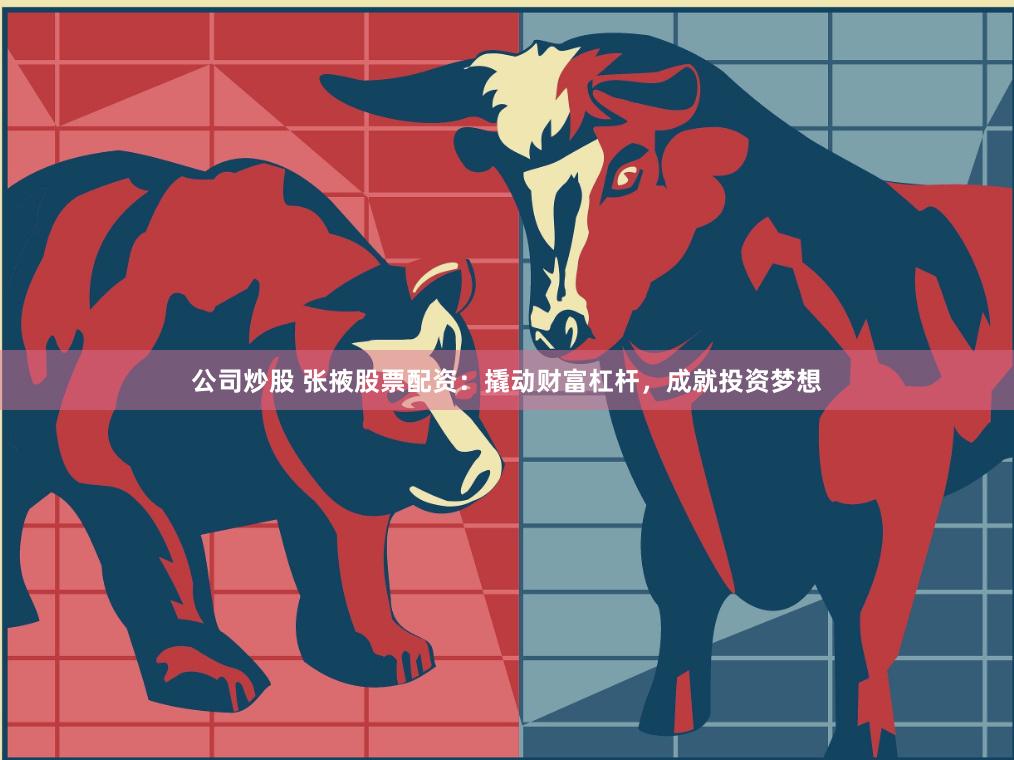 公司炒股 张掖股票配资：撬动财富杠杆，成就投资梦想