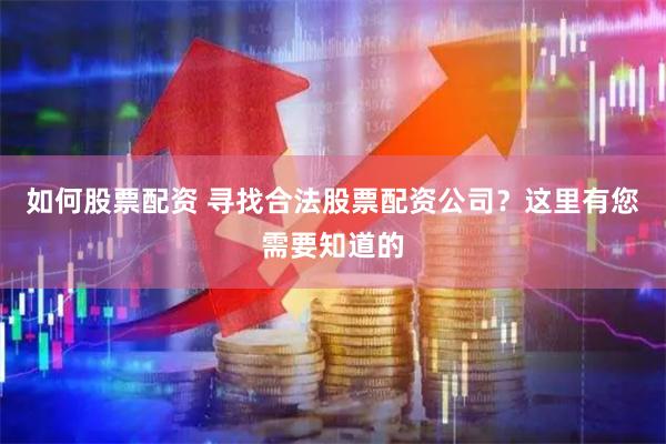 如何股票配资 寻找合法股票配资公司？这里有您需要知道的