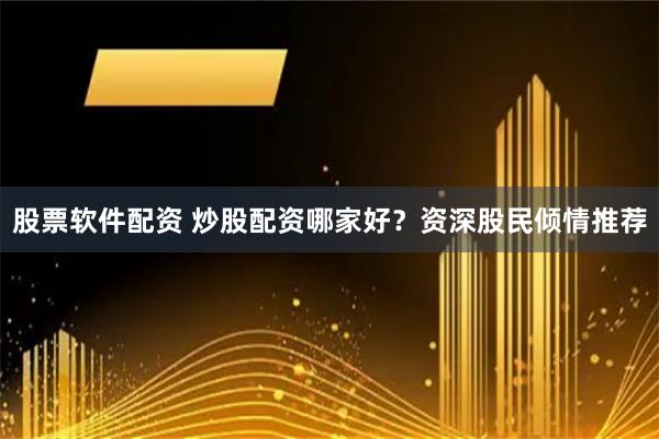 股票软件配资 炒股配资哪家好？资深股民倾情推荐