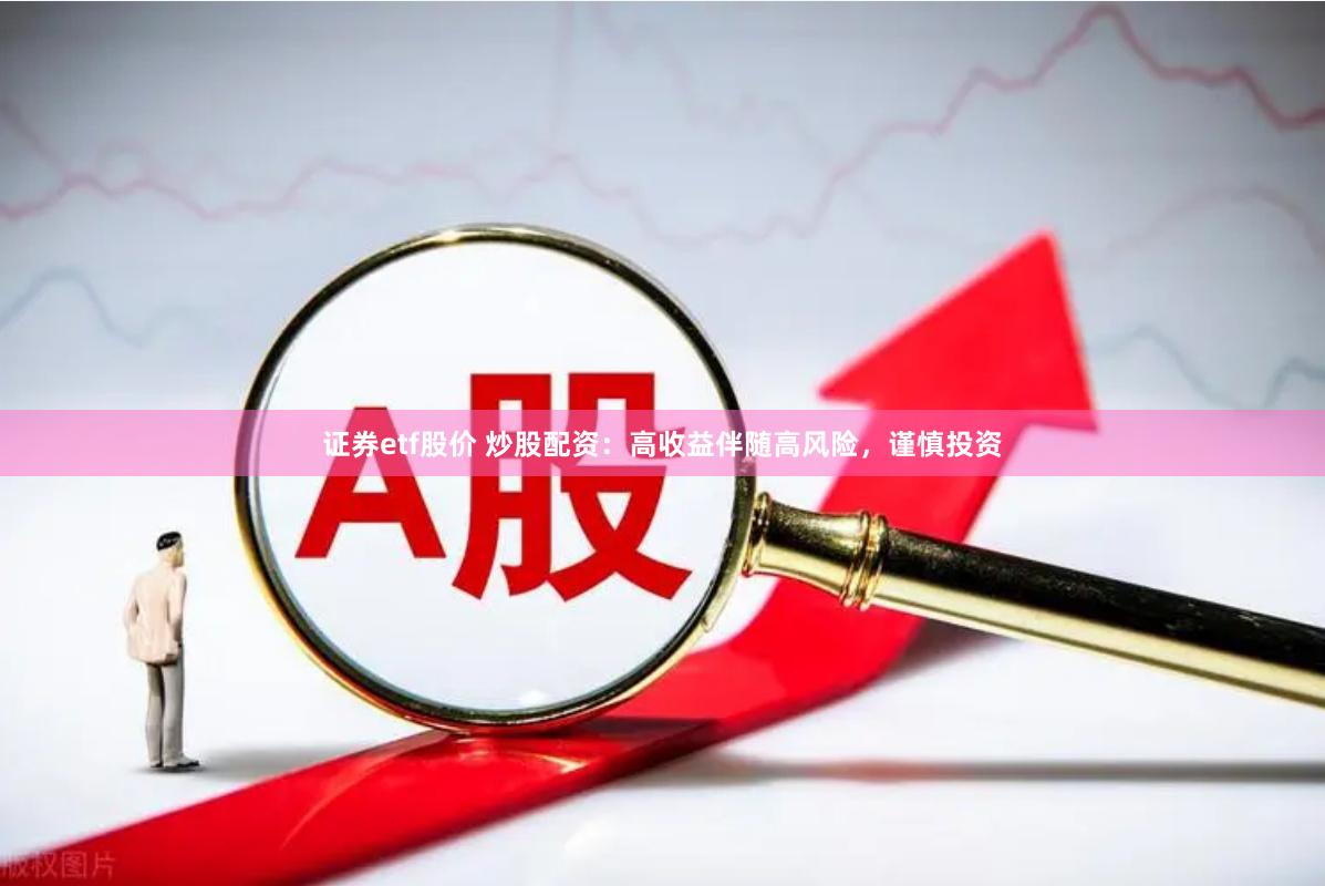 证券etf股价 炒股配资：高收益伴随高风险，谨慎投资