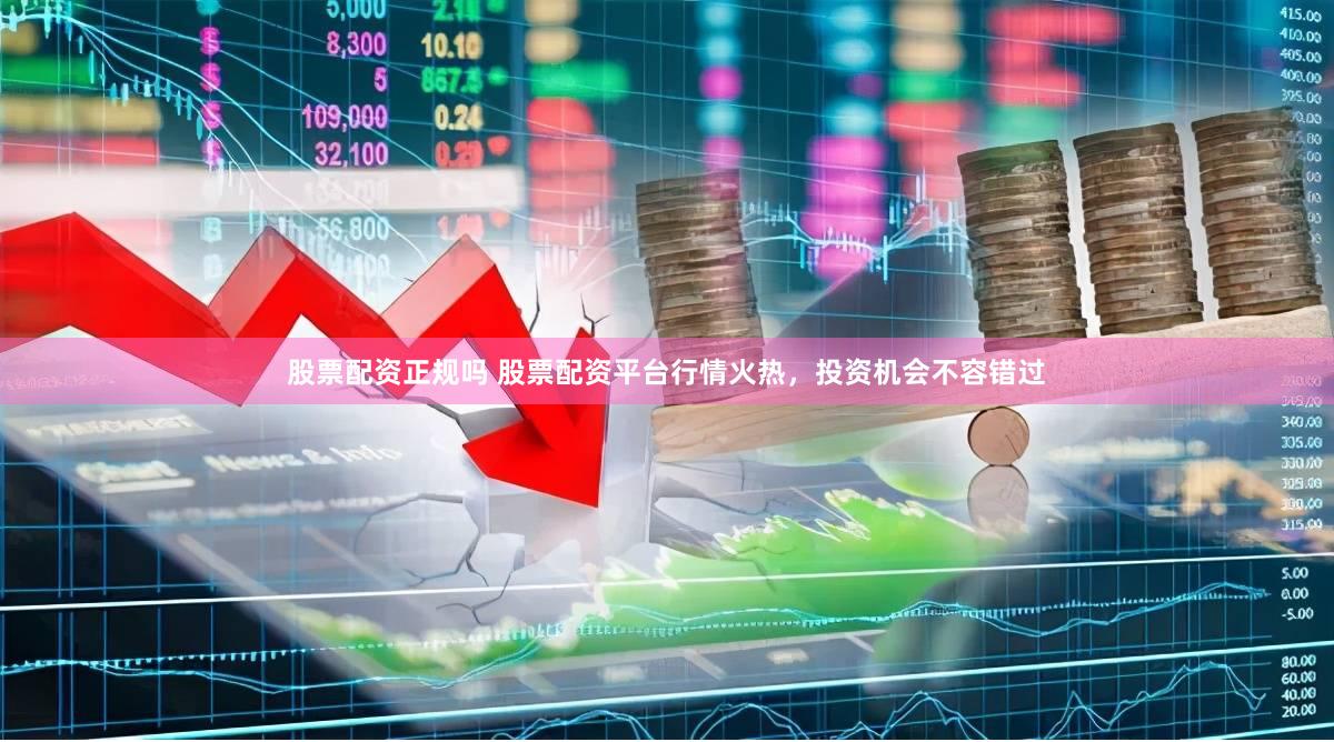 股票配资正规吗 股票配资平台行情火热，投资机会不容错过
