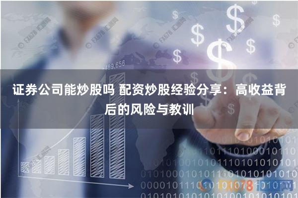 证券公司能炒股吗 配资炒股经验分享：高收益背后的风险与教训