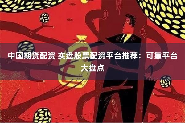 中国期货配资 实盘股票配资平台推荐:可靠平台大盘点
