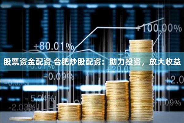 股票资金配资 合肥炒股配资:助力投资,放大收益