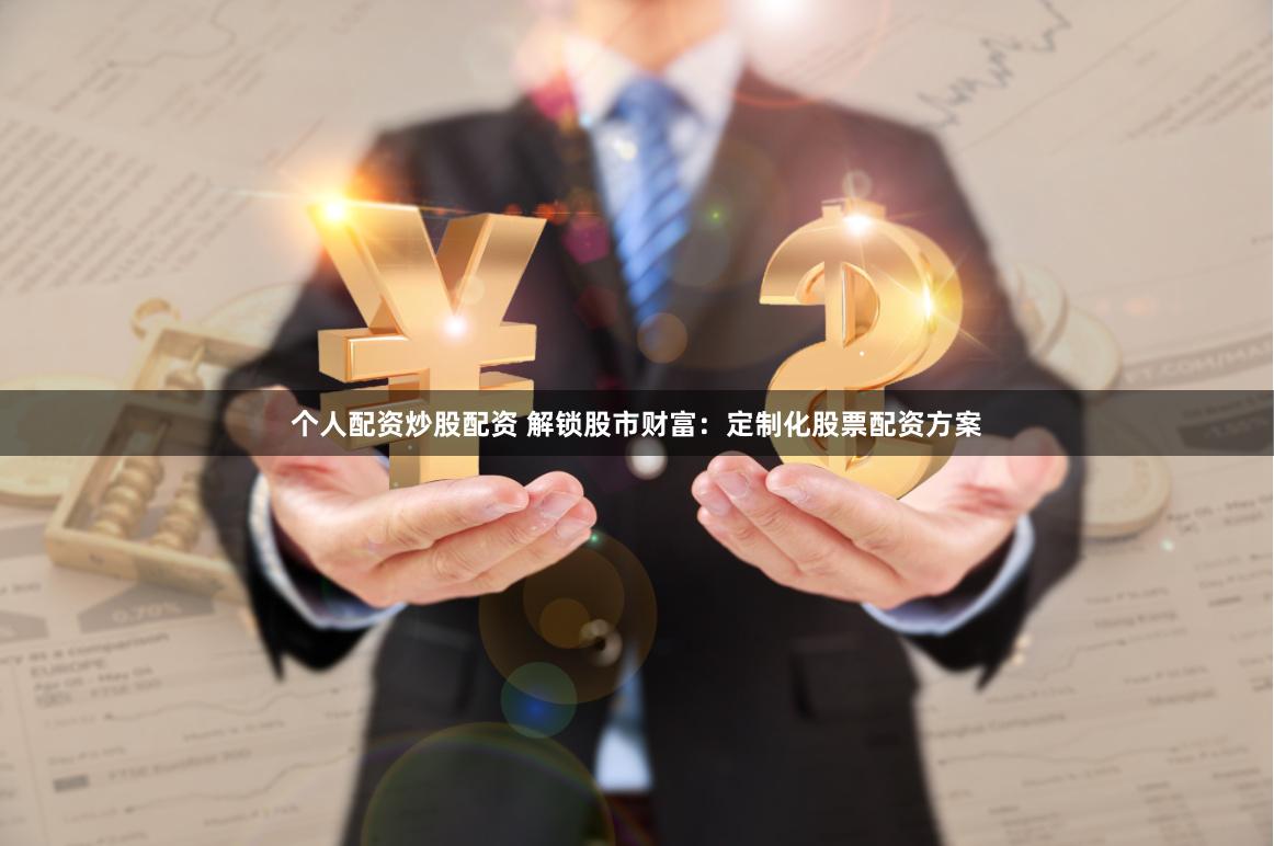 个人配资炒股配资 解锁股市财富:定制化股票配资方案