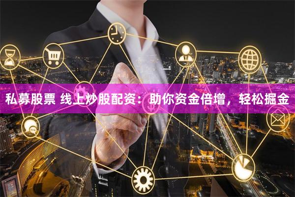 私募股票 线上炒股配资：助你资金倍增，轻松掘金