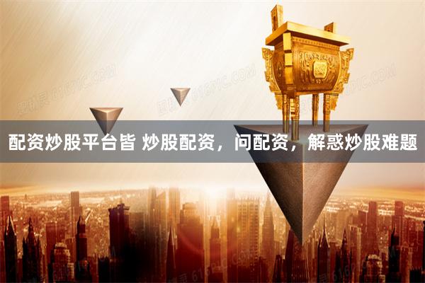 配资炒股平台皆 炒股配资，问配资，解惑炒股难题