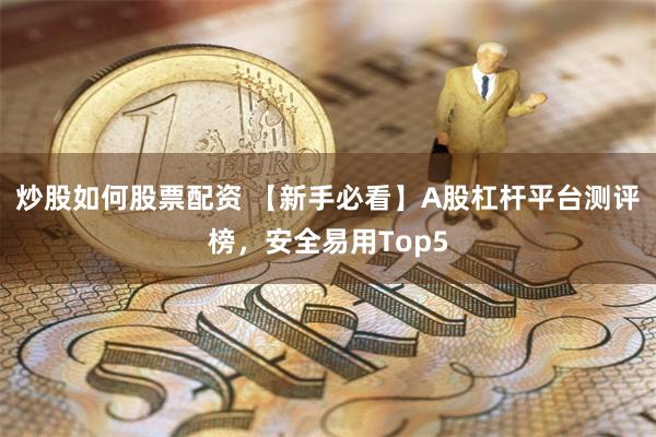 炒股如何股票配资 【新手必看】A股杠杆平台测评榜，安全易用Top5
